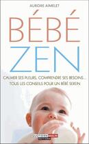 Couverture du livre « Bébé zen ; calmer ses pleurs, comprendre ses besoins... tous les conseils pour un bébé serein » de Aurore Aimelet aux éditions Quotidien Malin