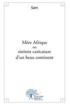 Couverture du livre « Mere afrique ou sinistre caricature d'un beau continent » de Sam Sam aux éditions Edilivre