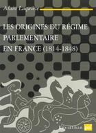 Couverture du livre « Les origines du régime parlementaire en France 1814-1848 » de Alain Laquieze aux éditions Puf