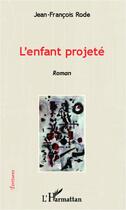 Couverture du livre « L'enfant projeté » de Jean-François Rode aux éditions Editions L'harmattan