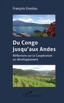 Couverture du livre « Du Congo jusqu'aux Andes ; réflexions sur la coopération au développement » de Greslou Francois aux éditions L'harmattan