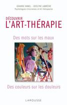 Couverture du livre « Découvrir l'art-thérapie ; des mots sur les maux, des couleurs sur les douleurs » de Jocelyne Labreche aux éditions Larousse