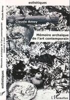 Couverture du livre « Memoire archaique de l'art contemporain ; litteralite et rituel » de Claude Amey aux éditions Editions L'harmattan