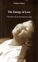 Couverture du livre « Chronicle of an invitation to life t.1 ; the energy of love » de Yvonne Trubert aux éditions Editions L'harmattan