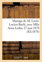 Couverture du livre « Mariage de m. louis-lucien bacle, avec mlle anna leduc 27 mai 1878 » de Impr. De D. Pere aux éditions Hachette Bnf