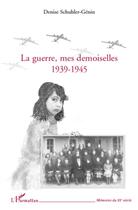Couverture du livre « La guerre, mes demoiselles ; 1939-1945 » de Denis Schuhler-Genin aux éditions L'harmattan