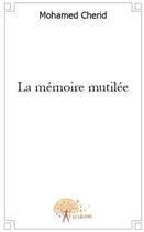 Couverture du livre « La mémoire mutilée » de Mohamed Cherid aux éditions Edilivre
