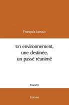Couverture du livre « Un environnement, une destinee, un passe reanime » de Francois Leroux aux éditions Edilivre
