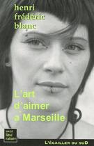 Couverture du livre « L'Art D'Aimer A Marseille » de Henri-Frederic Blanc aux éditions L'ecailler Du Sud