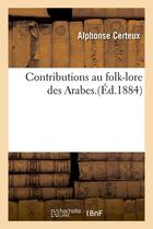 Couverture du livre « Contributions au folk-lore des Arabes.(Éd.1884) » de Certeux Alphonse aux éditions Hachette Bnf