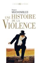 Couverture du livre « Une histoire de la violence ; du XVI siècle à nos jours » de Robert Muchembled aux éditions Seuil