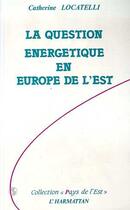 Couverture du livre « La question énergétique en europe de l'est » de Catherine Locatelli aux éditions Editions L'harmattan