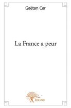 Couverture du livre « La France a peur » de Gaetan Car aux éditions Edilivre