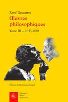Couverture du livre « Oeuvres philosophiques Tome 3 : 1643-1650 » de Rene Descartes aux éditions Classiques Garnier