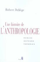 Couverture du livre « Une histoire de l'anthropologie ; écoles, auteurs, théories » de Robert Deliege aux éditions Seuil