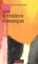 Couverture du livre « Lire Le Theatre Classique » de Dominique Bertrand aux éditions Dunod