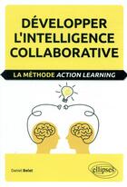 Couverture du livre « Développer l'intelligence collaborative ; la méthode action learning » de Daniel Belet aux éditions Ellipses