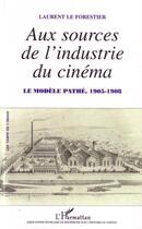 Couverture du livre « Aux sources de l'industrie du cinéma ; le modèle pathé (1905-1908) » de Laurent Le Forestier aux éditions L'harmattan