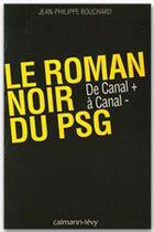 Couverture du livre « Le roman noir du PSG ; de Canal + à Canal - » de Jean-Philippe Bouchard aux éditions Calmann-levy