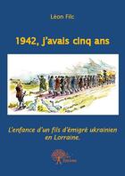 Couverture du livre « 1942, j'avais cinq ans ; l'enfance d'un fils d'émigré ukrainien en Lorraine » de Leon Filc aux éditions Edilivre