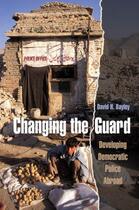 Couverture du livre « Changing the Guard: Developing Democratic Police Abroad » de Bayley David H aux éditions Oxford University Press Usa