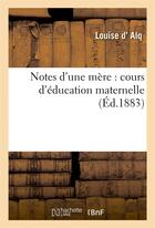 Couverture du livre « Notes d'une mere : cours d'education maternelle (nouv. ed. corr. et augm...) » de Alq Louise aux éditions Hachette Bnf