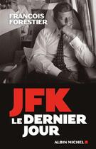 Couverture du livre « JFK, le dernier jour » de Francois Forestier aux éditions Albin Michel