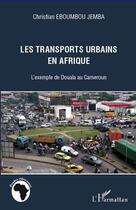 Couverture du livre « Transports urbains en Afrique ; l'exemple de Douala au Cameroun » de Christian Eboumbou Jemba aux éditions L'harmattan