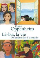 Couverture du livre « Là-bas, la vie ; des enfants face à la maladie » de Daniel Oppenheim aux éditions Seuil
