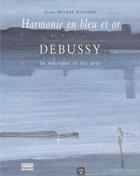 Couverture du livre « Harmonie en bleu et en or : Debussy, la musique et les arts » de Jean-Michel Nectoux aux éditions Fayard