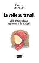 Couverture du livre « Le voile au travail ; guide pratique à l'usage des femmes et des managers » de Fatima Achouri aux éditions Fauves