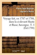 Couverture du livre « Voyage fait, en 1787 et 1788, dans la ci-devant haute et basse auvergne. t. 1 (ed.1794) » de Legrand D'Aussy P-B. aux éditions Hachette Bnf