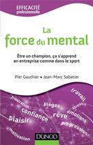 Couverture du livre « La force du mental - etre gagnant s'apprend, dans l'entreprise comme dans le sport » de Gauthier/Sabatier aux éditions Dunod