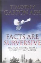 Couverture du livre « Facts Are Subversive ; Political Writing from a Decade without a Name » de Timothy Garton Ash aux éditions Atlantic Books