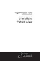 Couverture du livre « Une affaire franco-suisse » de Roger Vincent Aiello aux éditions Le Manuscrit