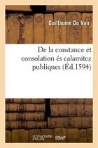 Couverture du livre « De la constance et consolation es calamitez publiques (ed.1594) » de Guillaume Du Vair aux éditions Hachette Bnf