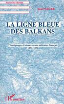 Couverture du livre « La ligne bleue des Balkans : Témoignages d'observateurs militaires français 1875-1876 » de Jean Pailler aux éditions Editions L'harmattan