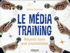 Couverture du livre « Le média training ; réussir face aux journalistes » de Adrian Dearnell aux éditions Eyrolles