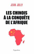 Couverture du livre « Les chinois à la conquête de l'Afrique » de Jean Jolly aux éditions Pygmalion