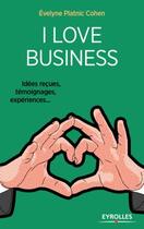 Couverture du livre « I love business ; idées reçues, témoignages, expériences... (2e édition) » de Evelyne Platnic-Cohen aux éditions Eyrolles