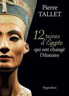 Couverture du livre « 12 reines d'Egypte qui ont changé l'Histoire » de Pierre Tallet aux éditions Pygmalion