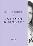 Couverture du livre « J'ai vaincu ma bipolarité » de Jennifer Bouilloux aux éditions Kawa