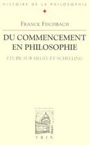 Couverture du livre « Du commencement en philosophie ; étude sur Hegel et Schelling » de Franck Fischbach aux éditions Vrin
