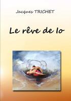 Couverture du livre « Le reve de io » de Trichet Jacques aux éditions Lulu