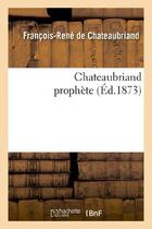 Couverture du livre « Chateaubriand prophète (éditions 1873) » de Chateaubriand et Charles Romey aux éditions Hachette Bnf