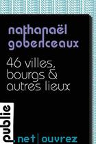 Couverture du livre « 46 villes, bourgs & autres lieux » de Nathanael Gobenceaux aux éditions Publie.net