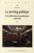 Couverture du livre « Le meeting politique ; de la délibération à la manifestation (1868-1939) » de Paula Cossart aux éditions Pu De Rennes