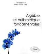 Couverture du livre « Algèbre et arithmétique fondamentales » de Georges Gras et Marie-Nicole Gras aux éditions Ellipses