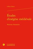 Couverture du livre « Études d'exégèse médiévale : Nouveau Testament » de Gilbert Dahan aux éditions Classiques Garnier