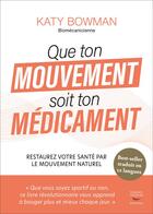 Couverture du livre « Que ton mouvement soit ton médicament : restaurez votre santé par le mouvement naturel » de Katy Bowman aux éditions Thierry Souccar